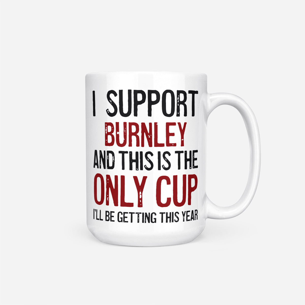 The 15oz I Support Burnley mug, white ceramic reading 'I Support Burnley and This is the Only Cup I'll Be Getting This Year', the club name and 'Only Cup' in claret