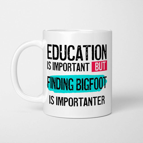 White ceramic mug with bold colourful text reading 'Education is Important but Finding Bigfoot is Importanter'
