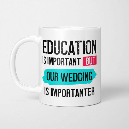 White ceramic mug with bold colourful text reading 'Education is Important but Our Wedding is Importanter'