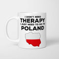 I Don't Need Therapy I Need Poland Mug