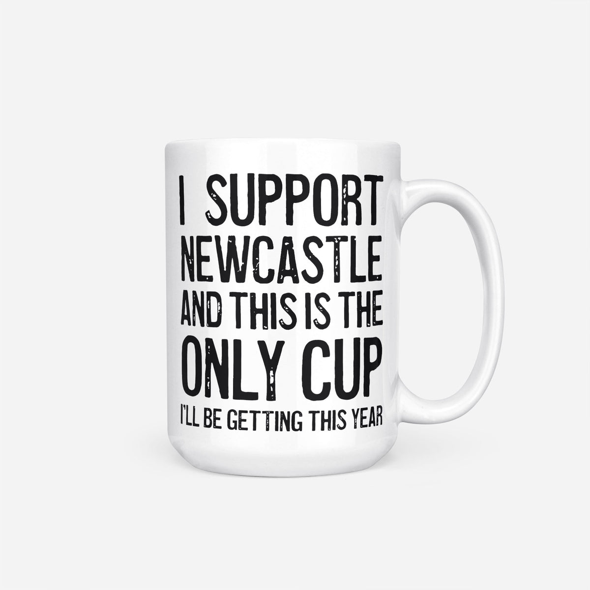 The 15oz I Support Newcastle mug, white ceramic reading 'I Support Newcastle and This is the Only Cup I'll Be Getting This Year', the whole design in heavy black type