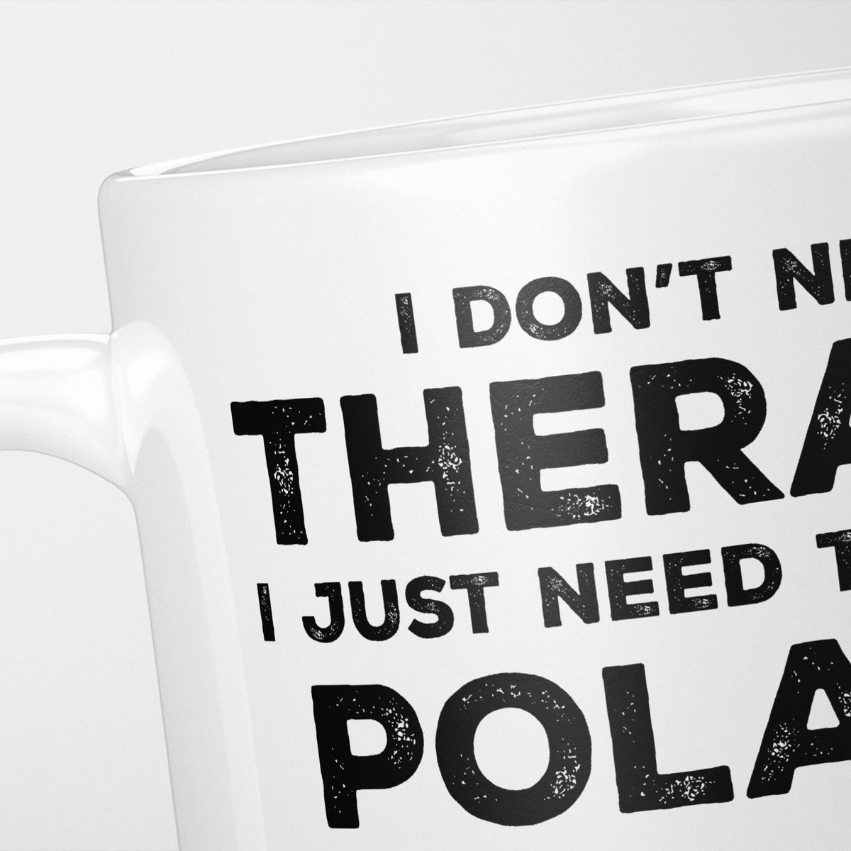 Close crop of the I Need Poland mug, 'I don't need therapy, I just need to go to POLAND' in heavy distressed black type, running off the edges of the frame