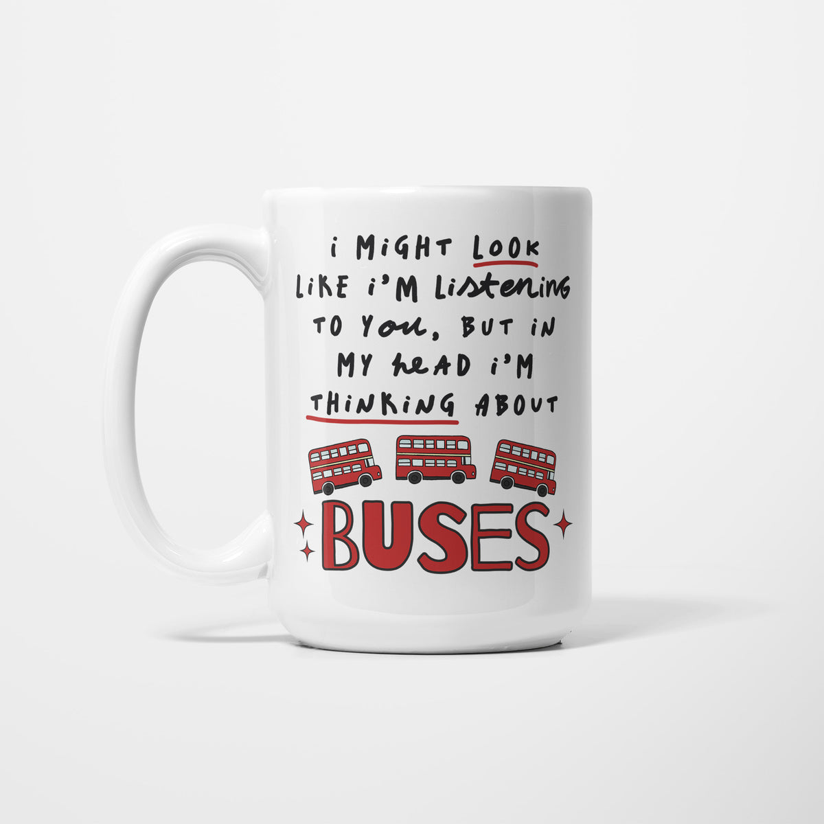 Left side of a white 15oz ceramic mug, hand-lettered "I might look like I'm listening to you, but in my head I'm thinking about Buses" in red, illustrated with three red double-decker buses and red sparkles