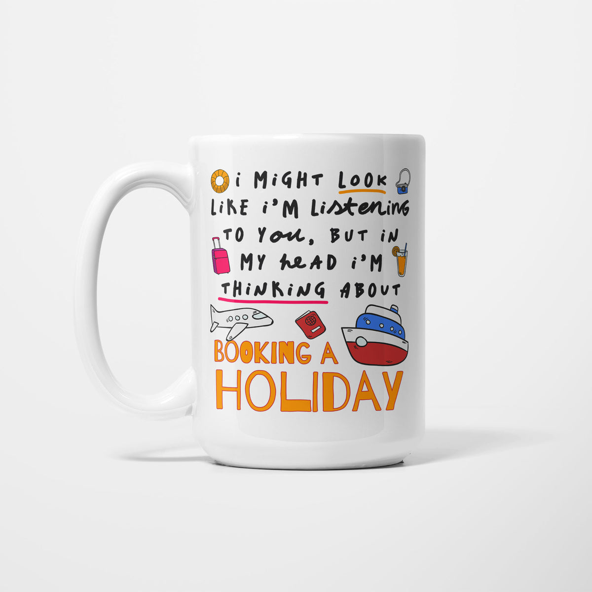 White 15oz ceramic mug, hand-lettered "I might look like I'm listening to you, but in my head I'm thinking about Booking a Holiday" in orange, illustrated with an aeroplane, cruise ship, passport, wheeled suitcase, cocktail, bucket and rubber ring