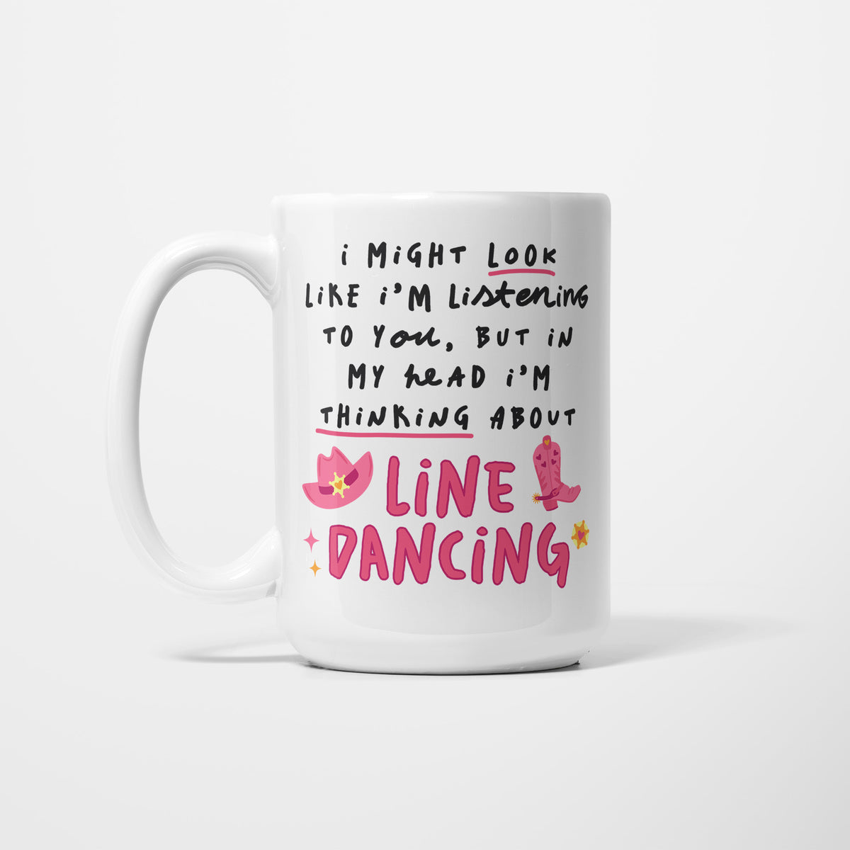 Left side of a white 15oz ceramic mug, hand-lettered "I might look like I'm listening to you, but in my head I'm thinking about Line Dancing" in pink, illustrated with a pink cowboy hat, cowboy boot and sparkles