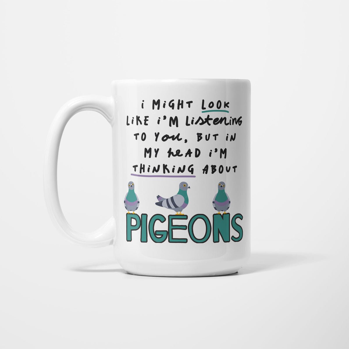 White 15oz ceramic mug, hand-lettered "I might look like I'm listening to you, but in my head I'm thinking about Pigeons" in teal with a purple underline, illustrated with three grey and green pigeons