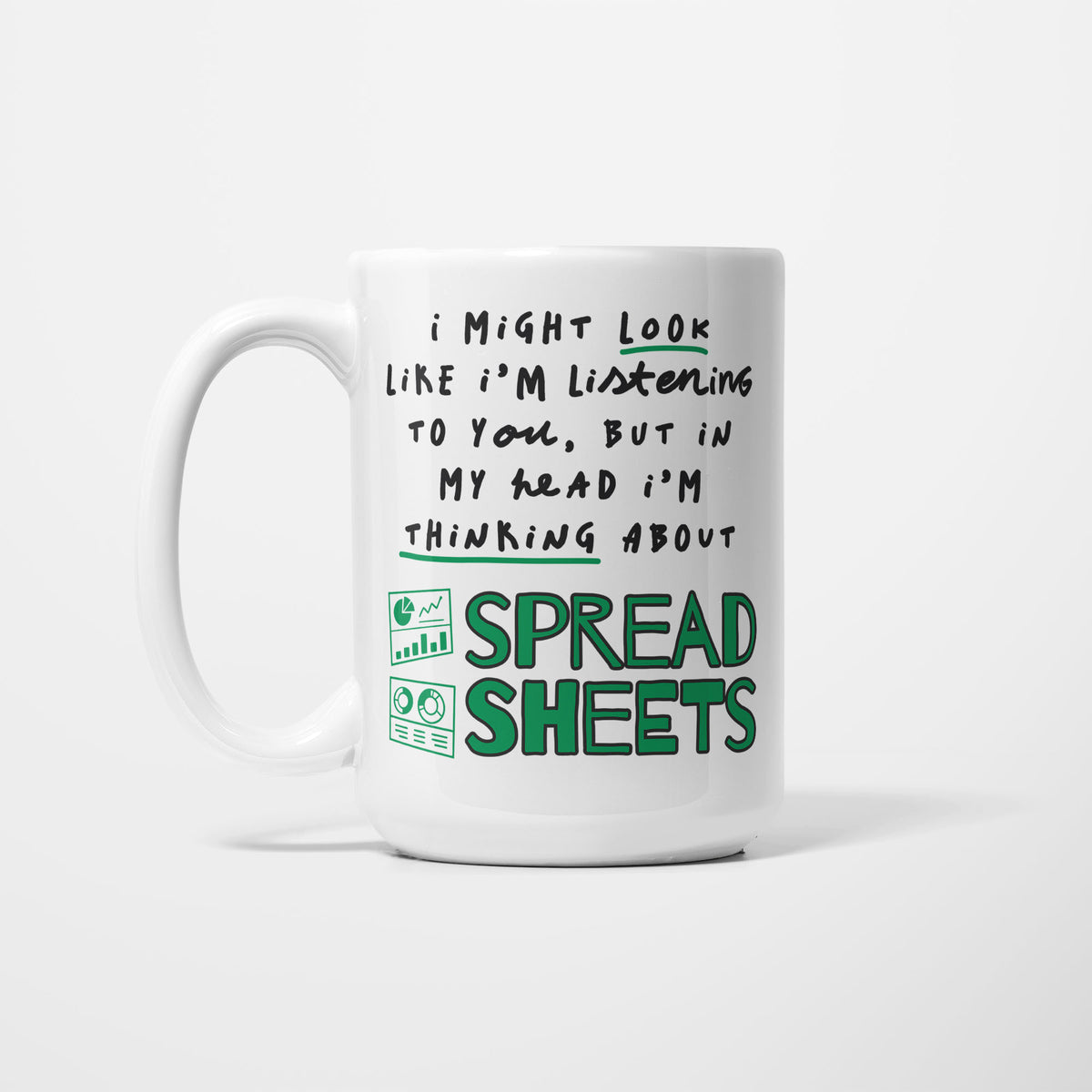 White 15oz ceramic mug, hand-lettered "I might look like I'm listening to you, but in my head I'm thinking about Spreadsheets" in green, illustrated with small chart, graph and report icons