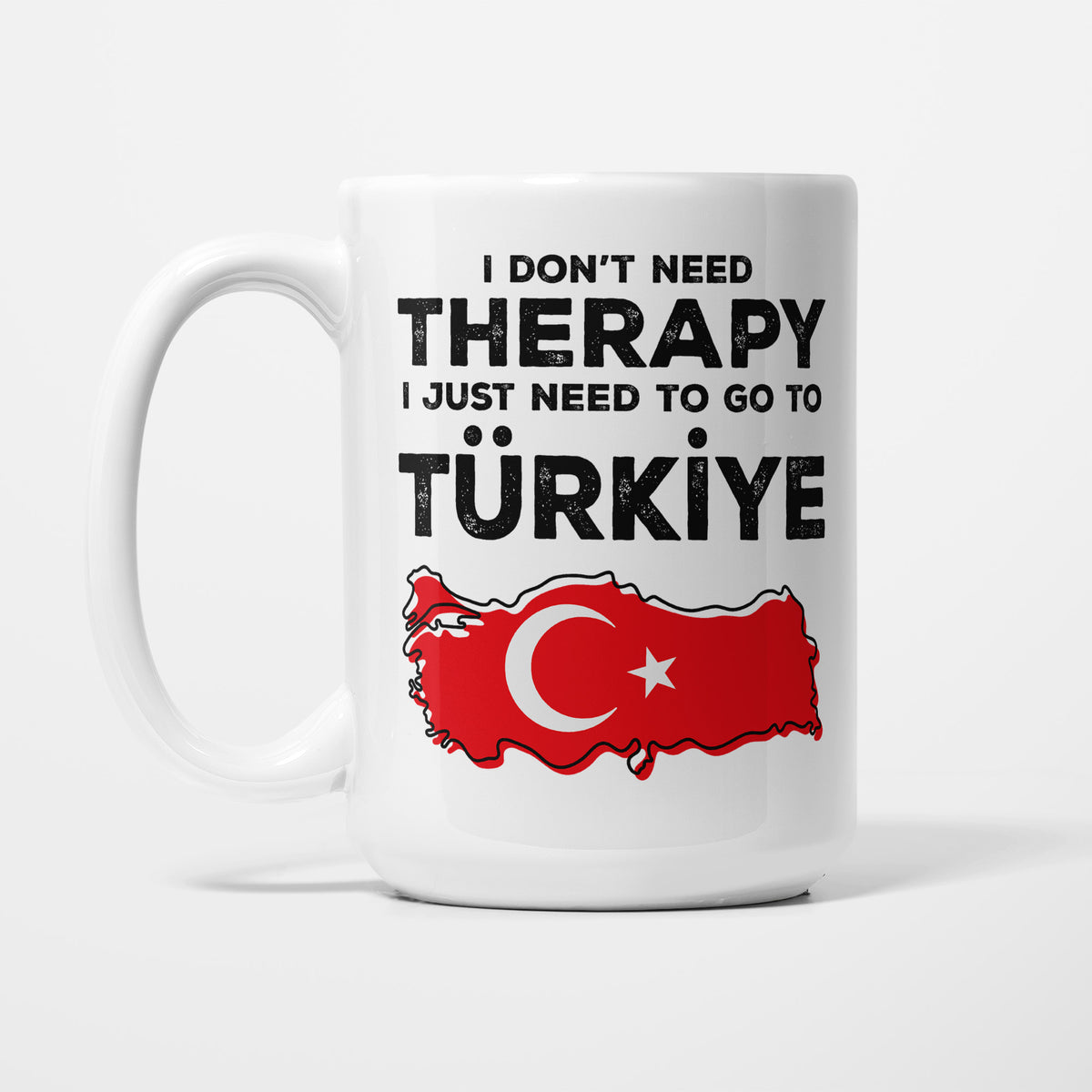 The 15oz I Need Türkiye mug, white ceramic in bold black type reading 'I don't need therapy, I just need to go to TÜRKİYE', above an outline of Türkiye filled with its national flag