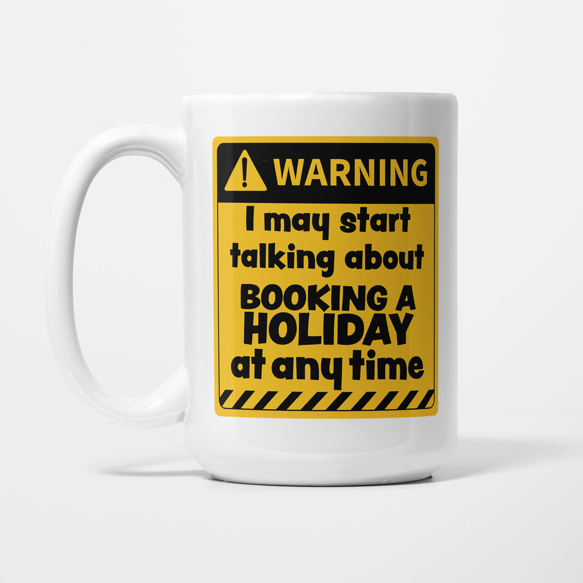 The 15oz Warning mug, white ceramic with a yellow and black warning sign reading 'I may start talking about Booking a Holiday at any time'