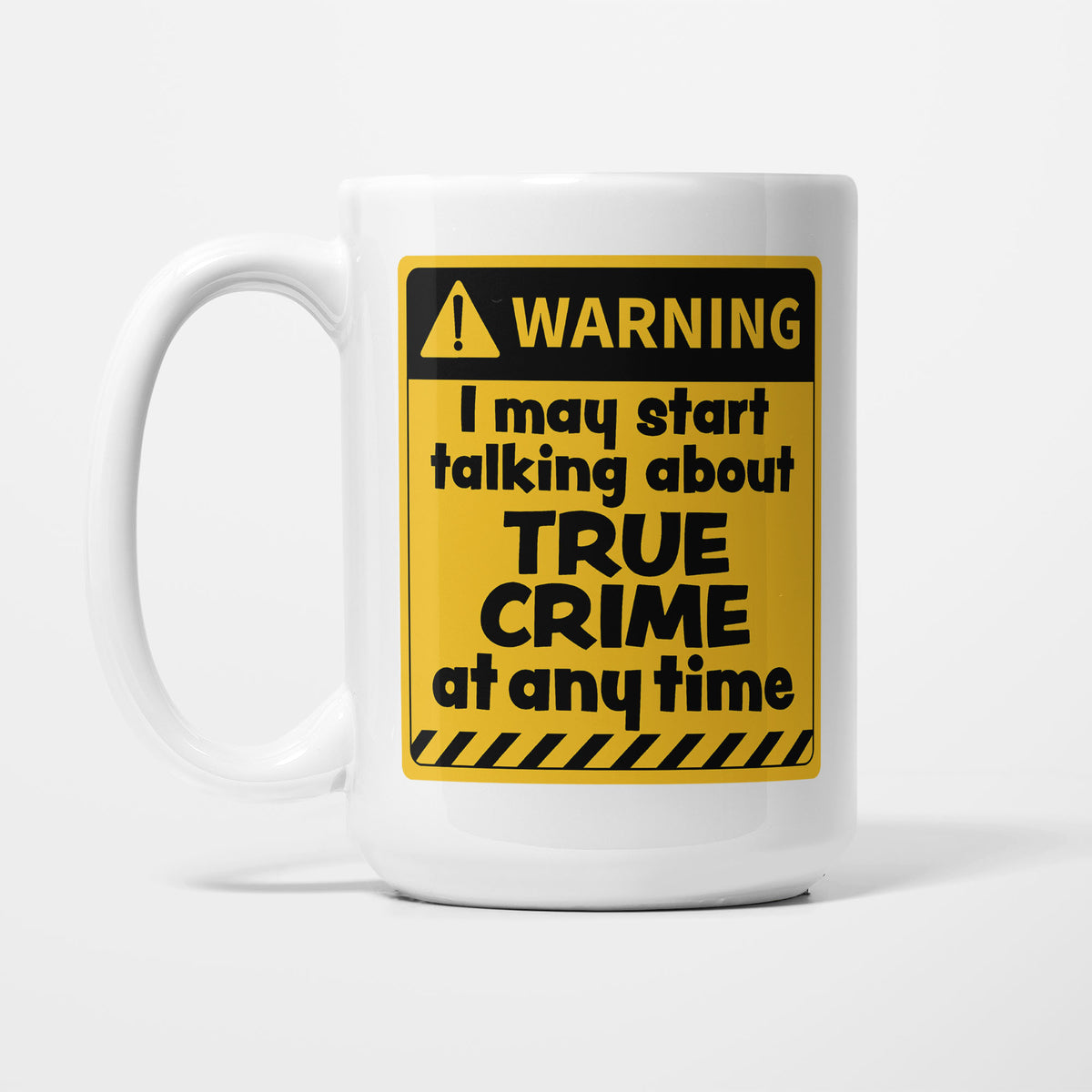 The 15oz Warning mug, white ceramic with a yellow and black warning sign reading 'I may start talking about True Crime at any time'